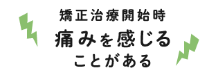 矯正治療開始時 痛みを感じることがある