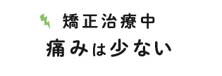 矯正治療中 痛みは少ない